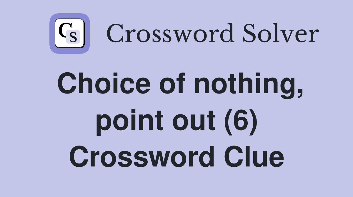 Choice of nothing, point out (6) Crossword Clue