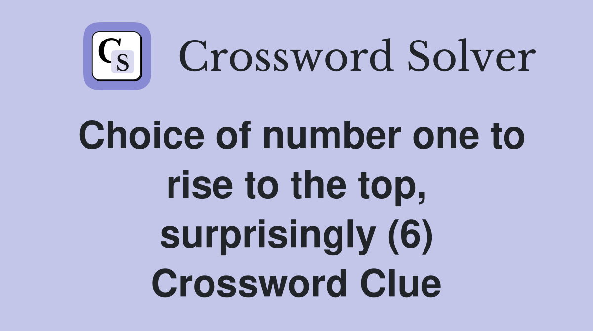Choice of number one to rise to the top, surprisingly (6) Crossword Clue