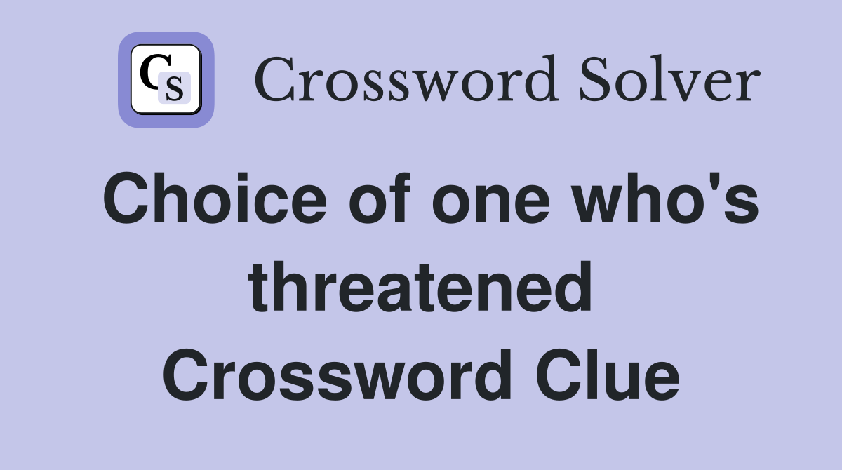 Choice of one who's threatened Crossword Clue