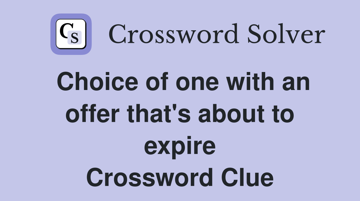 Choice of one with an offer that's about to expire Crossword Clue