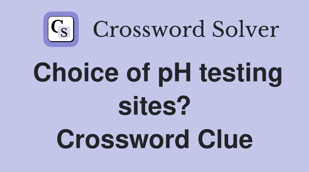 Choice of pH testing sites? Crossword Clue