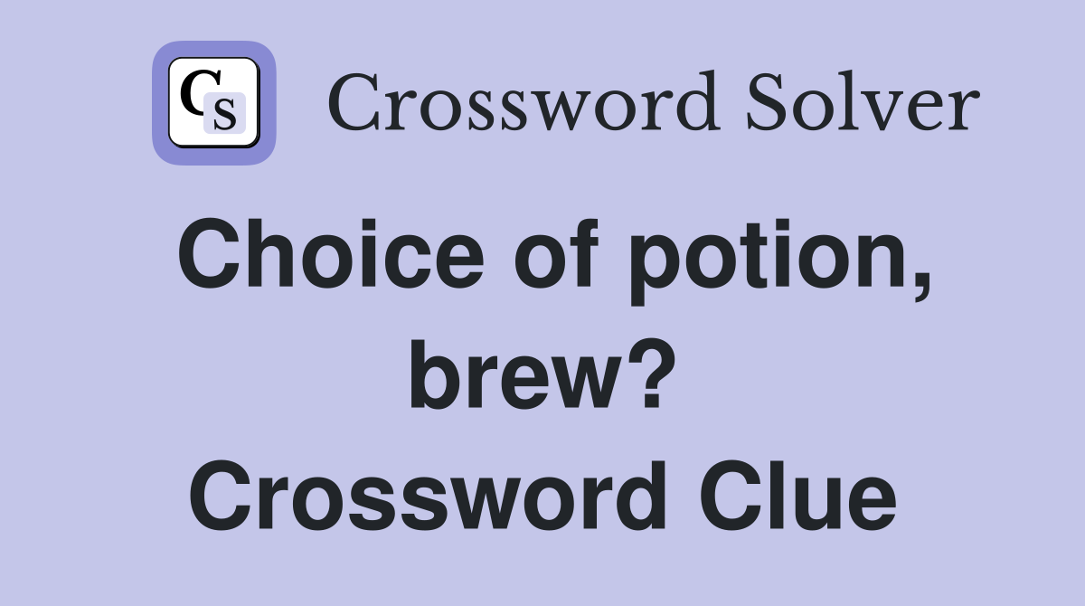 Choice of potion, brew? Crossword Clue