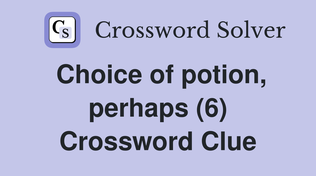 Choice of potion, perhaps (6) Crossword Clue
