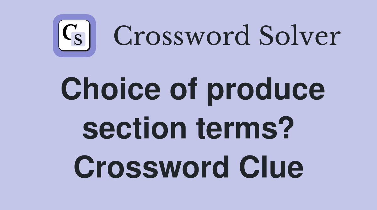 Choice of produce section terms? Crossword Clue