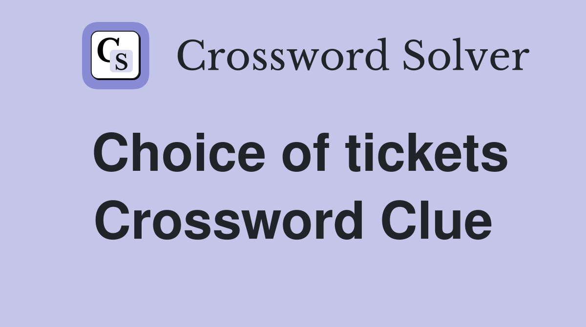 Choice of tickets Crossword Clue