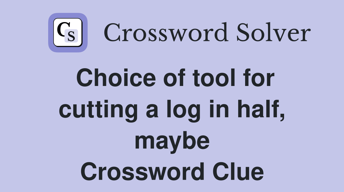 Choice of tool for cutting a log in half, maybe Crossword Clue