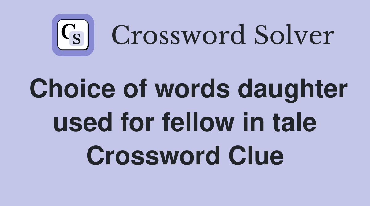 Choice of words daughter used for fellow in tale Crossword Clue
