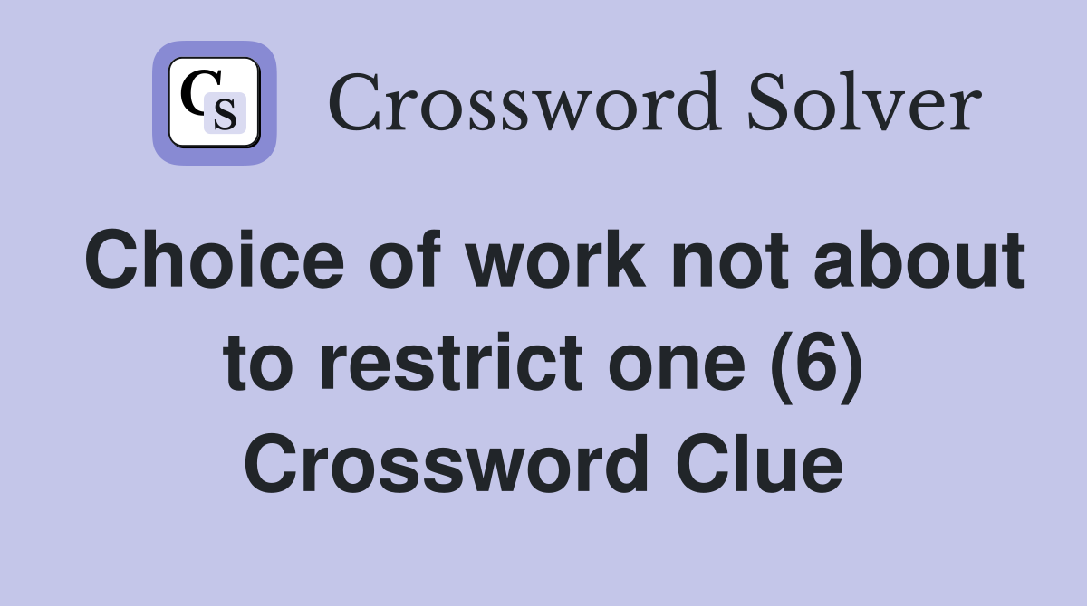 Choice of work not about to restrict one (6) Crossword Clue