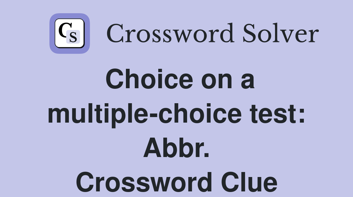 Choice on a multiple-choice test: Abbr. Crossword Clue