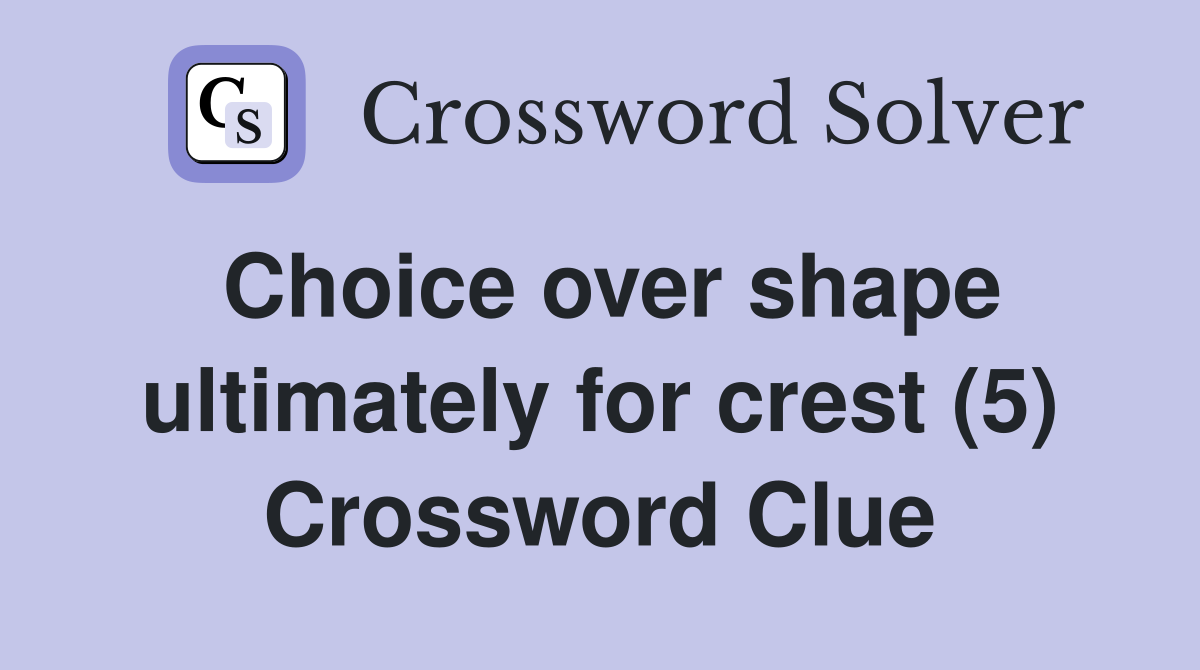 Choice over shape ultimately for crest (5) Crossword Clue