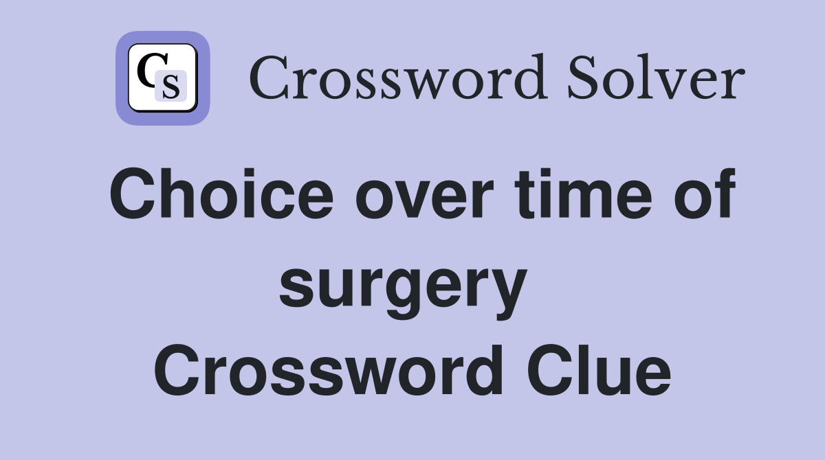 Choice over time of surgery  Crossword Clue