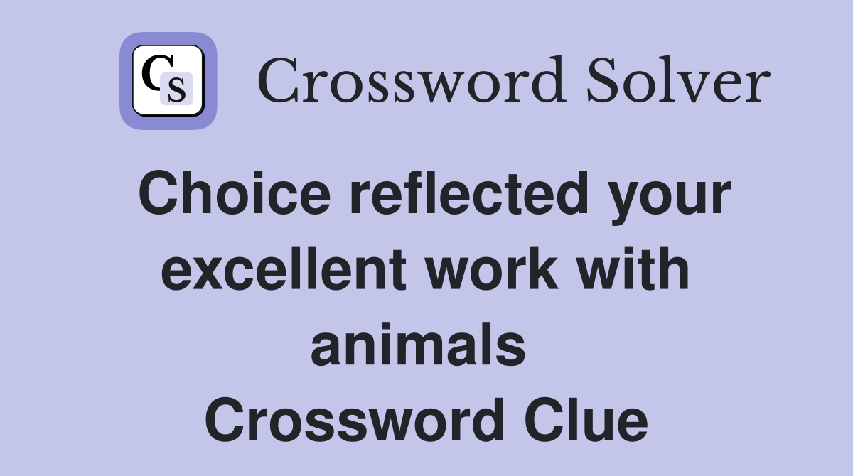 Choice reflected your excellent work with animals  Crossword Clue