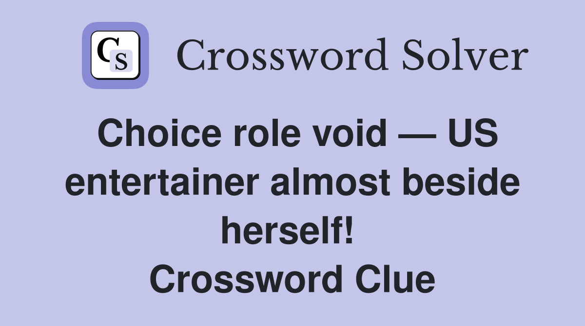 Choice role void — US entertainer almost beside herself!  Crossword Clue