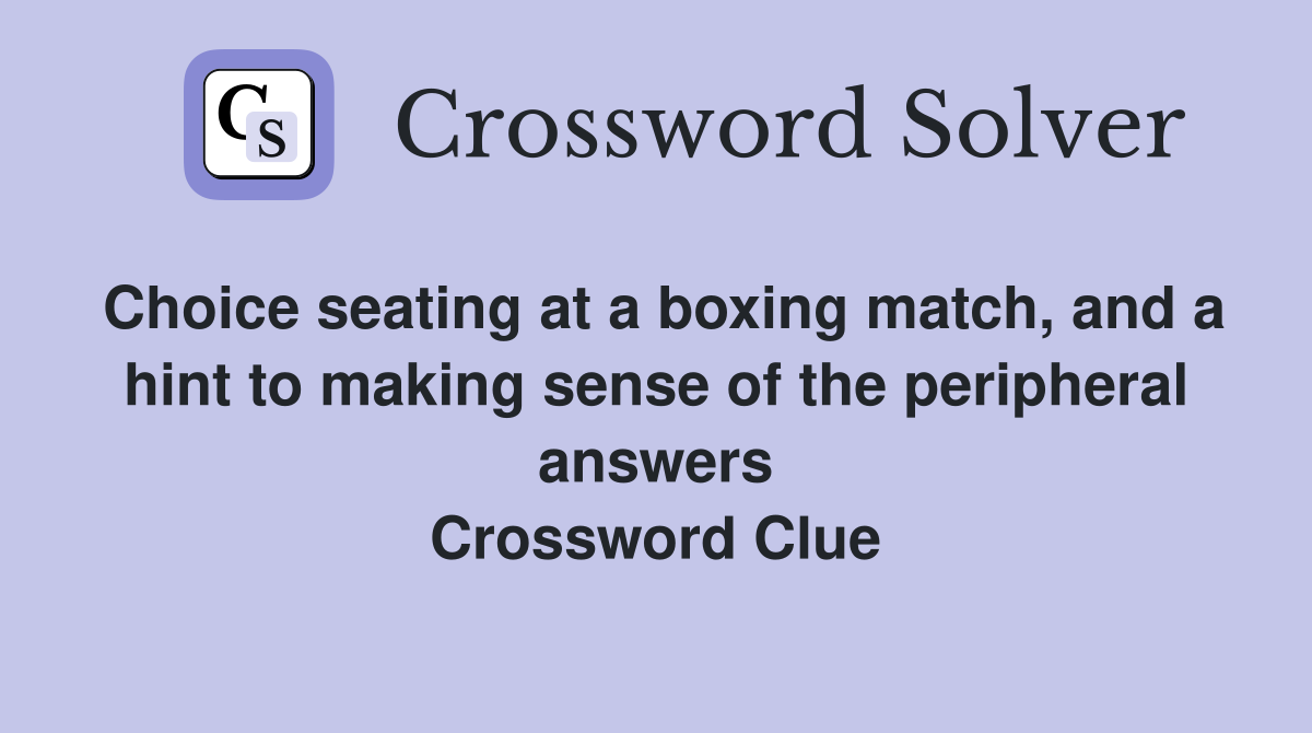 Choice seating at a boxing match, and a hint to making sense of the peripheral answers Crossword Clue