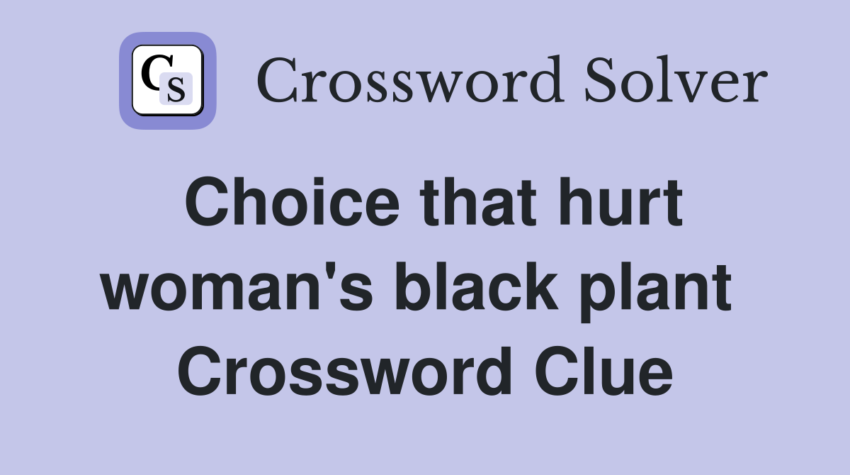 Choice that hurt woman's black plant  Crossword Clue