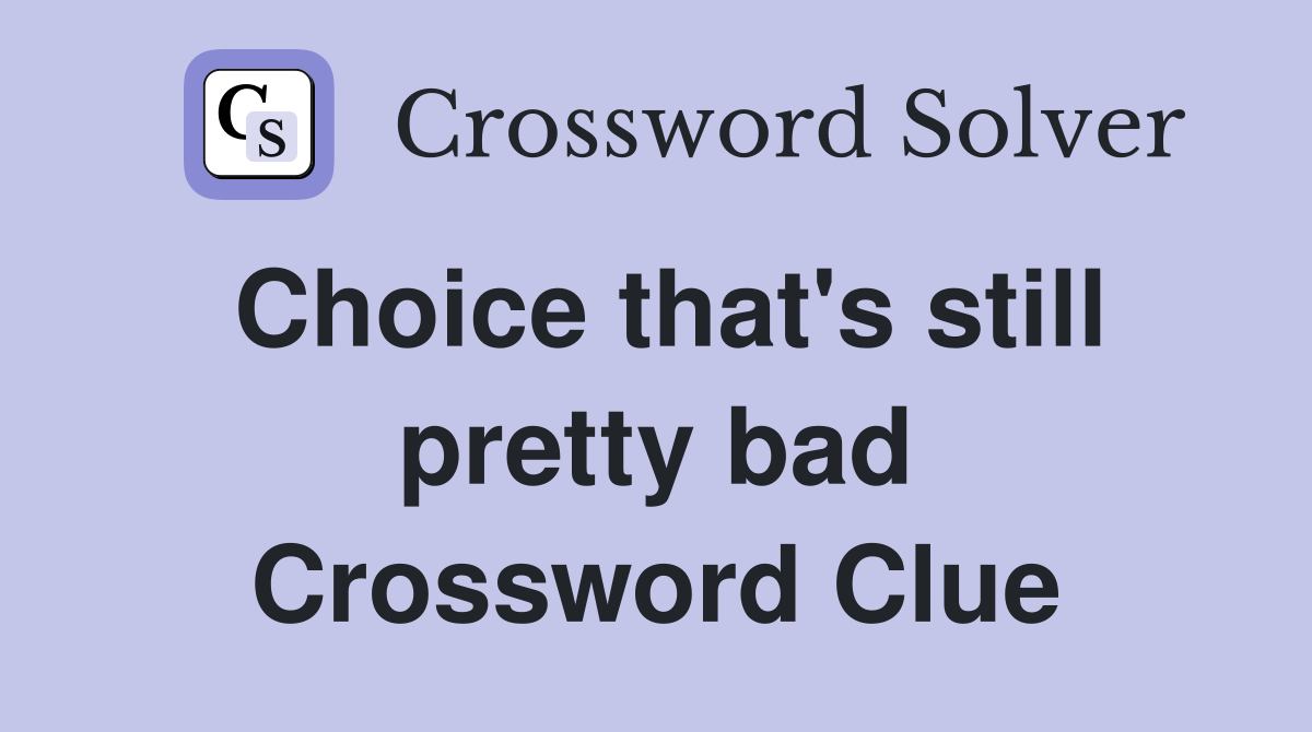 Choice that's still pretty bad Crossword Clue