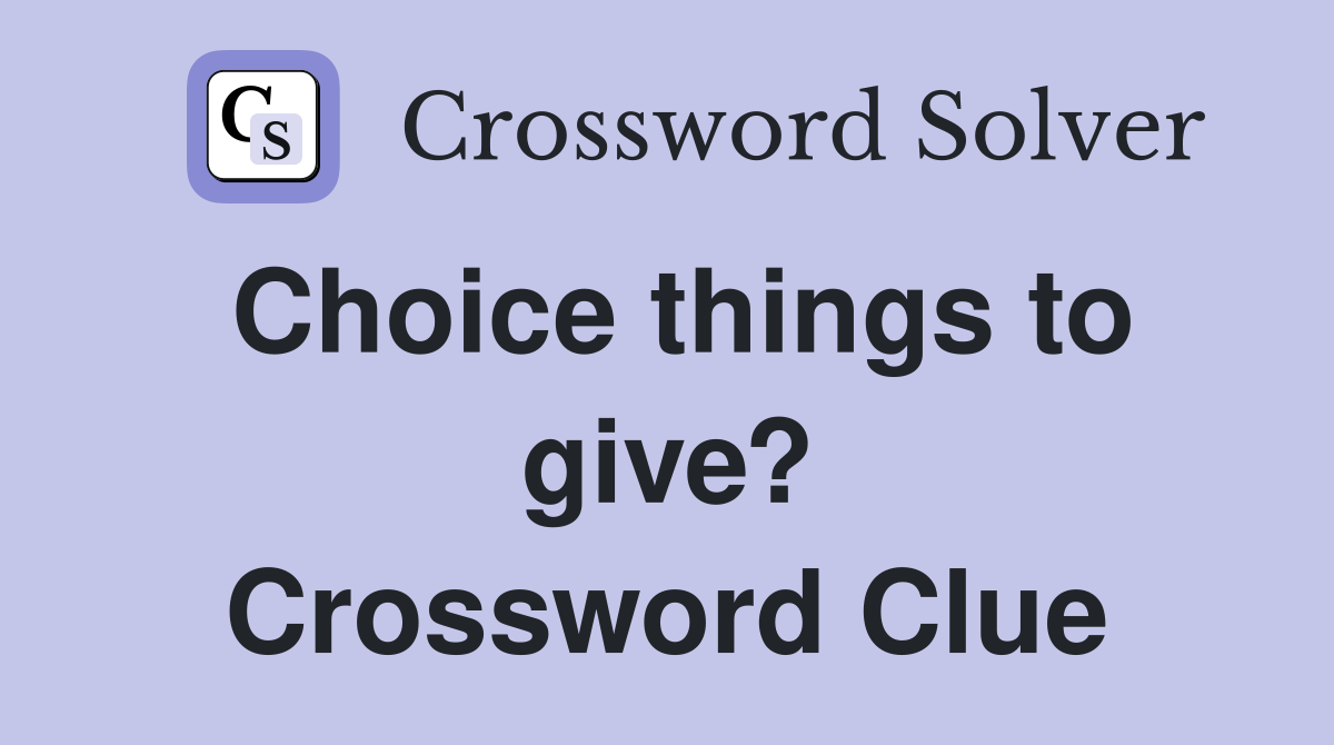 Choice things to give? Crossword Clue
