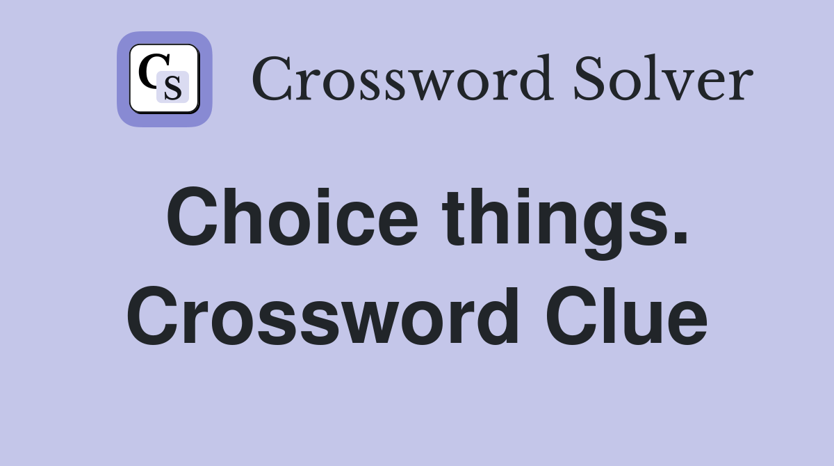 Choice things. Crossword Clue