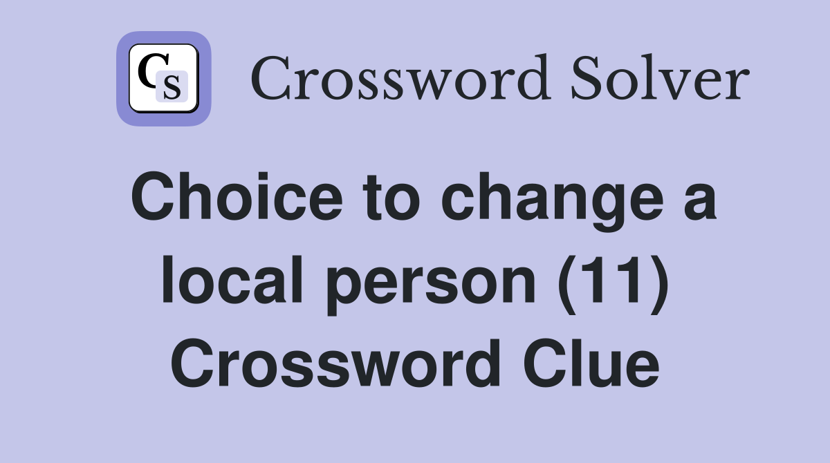 Choice to change a local person (11) Crossword Clue