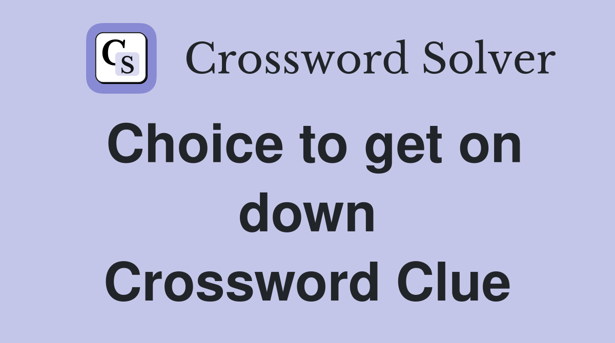 Choice to get on down Crossword Clue