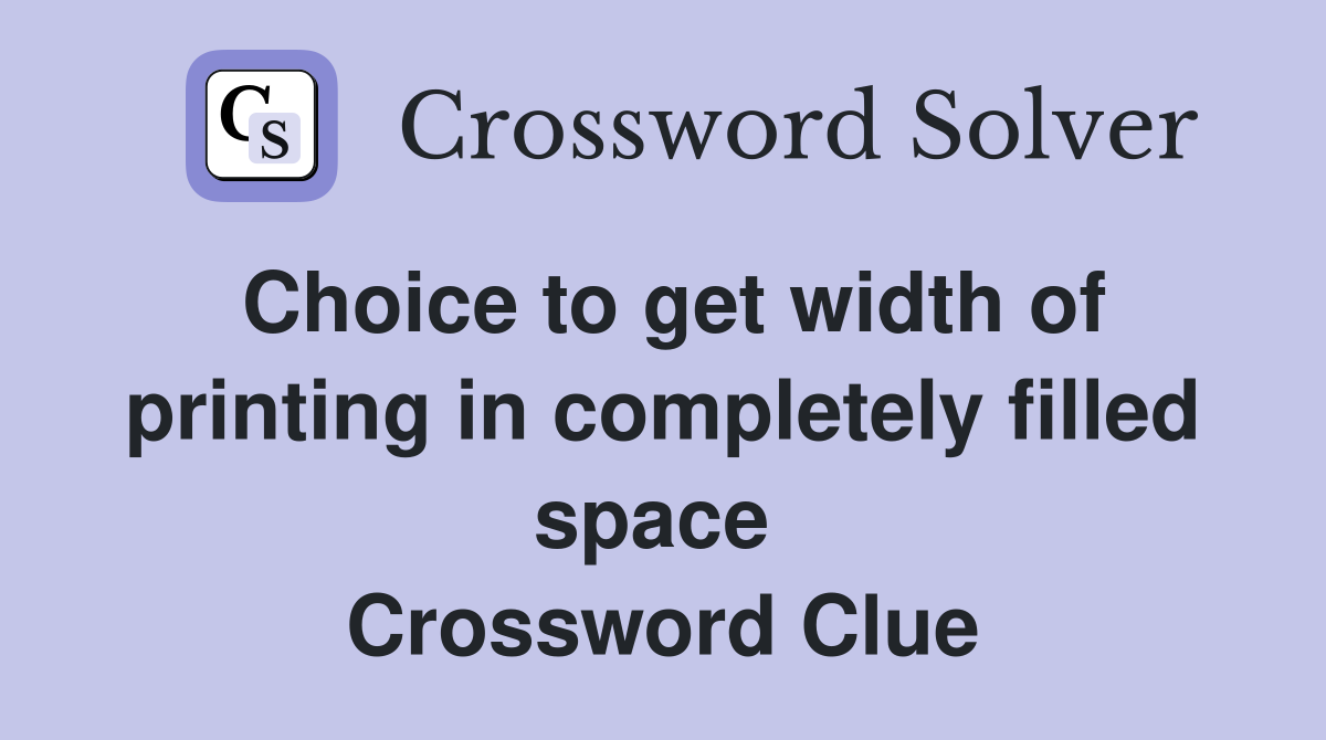 Choice to get width of printing in completely filled space  Crossword Clue