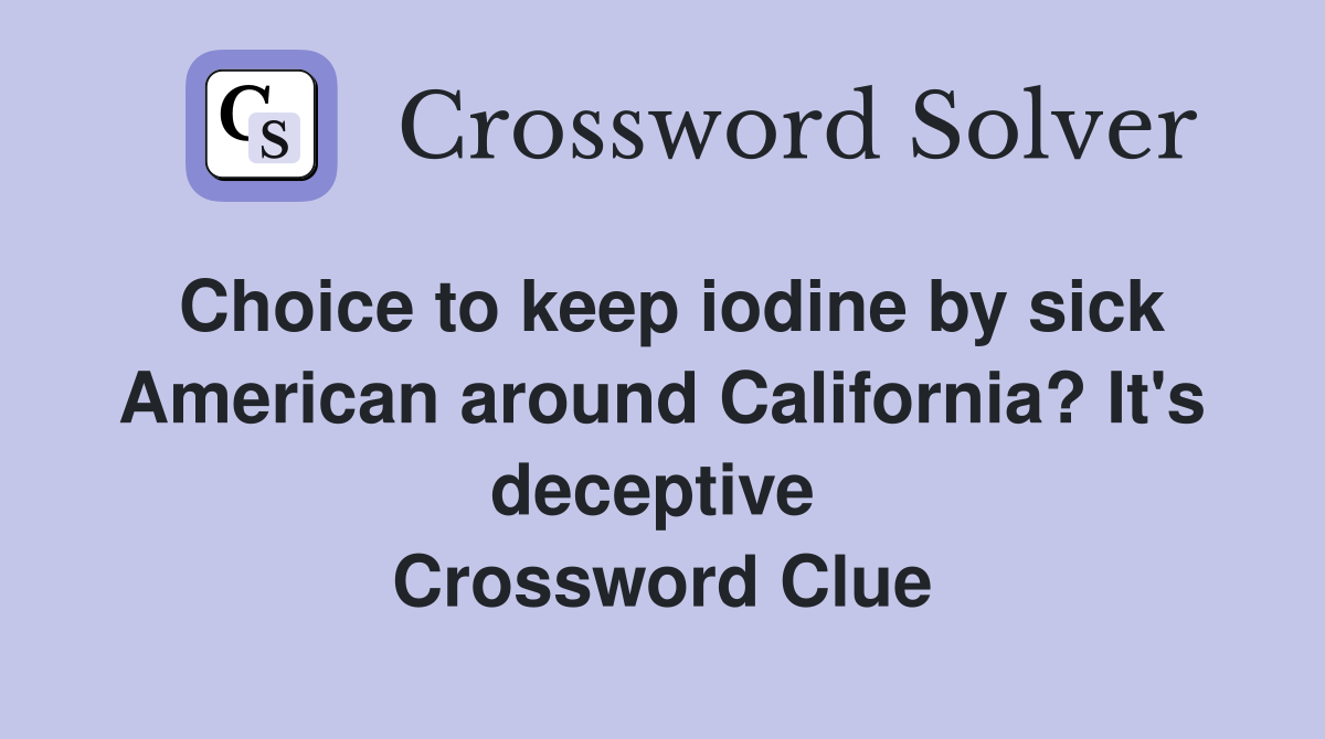 Choice to keep iodine by sick American around California? It's deceptive  Crossword Clue
