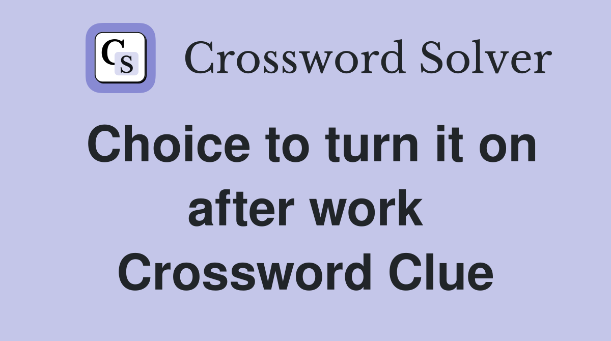 Choice to turn it on after work Crossword Clue