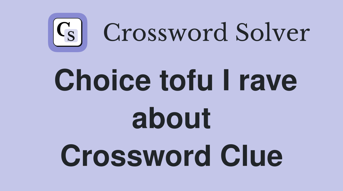 Choice tofu I rave about Crossword Clue