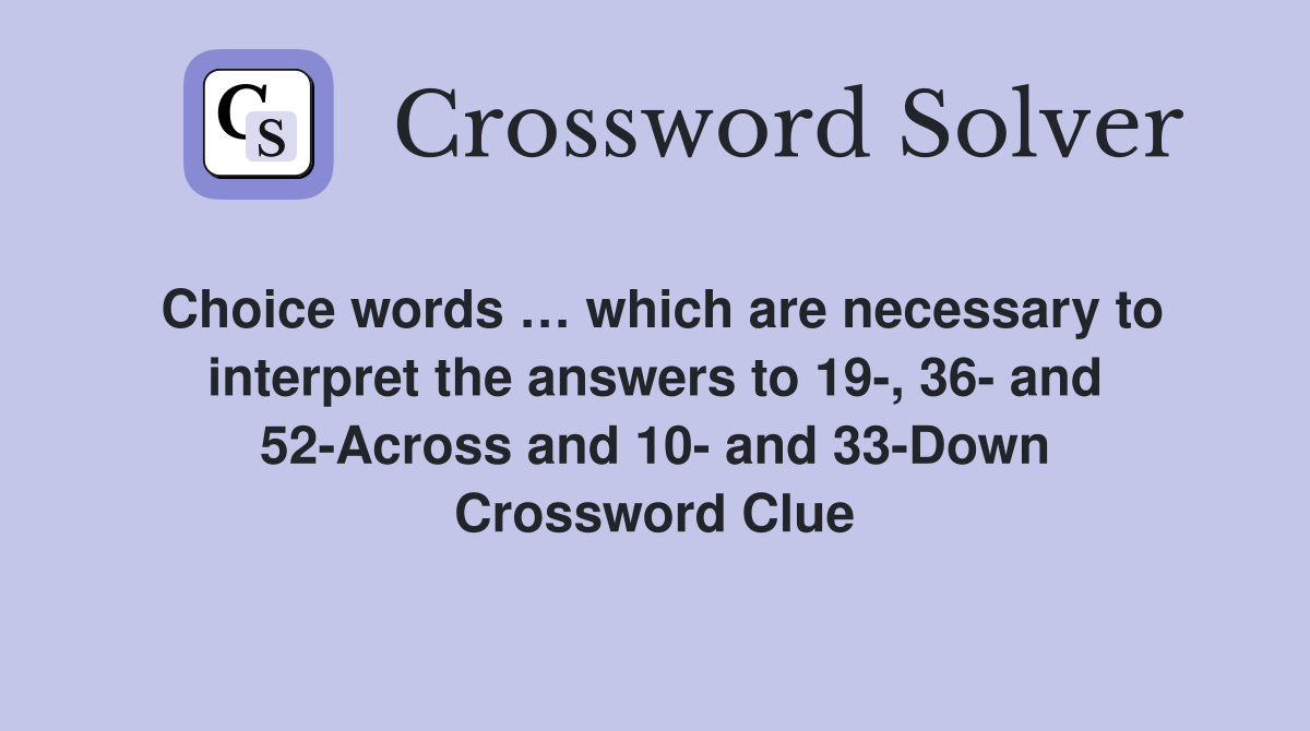 Choice words … which are necessary to interpret the answers to 19-, 36- and 52-Across and 10- and 33-Down Crossword Clue