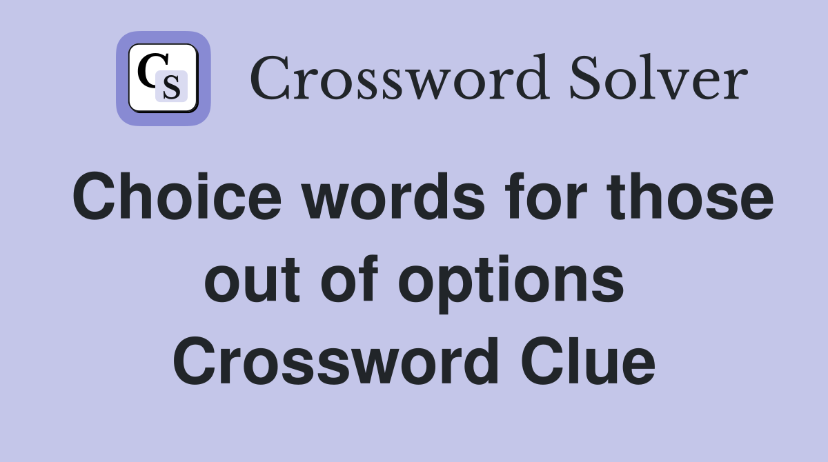 Choice words for those out of options Crossword Clue
