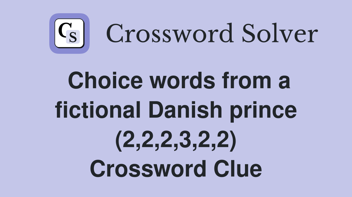 Choice words from a fictional Danish prince (2,2,2,3,2,2) Crossword Clue