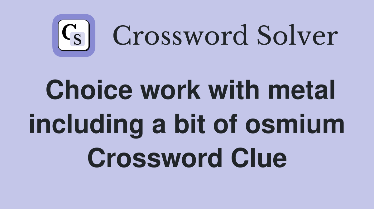 Choice work with metal including a bit of osmium Crossword Clue