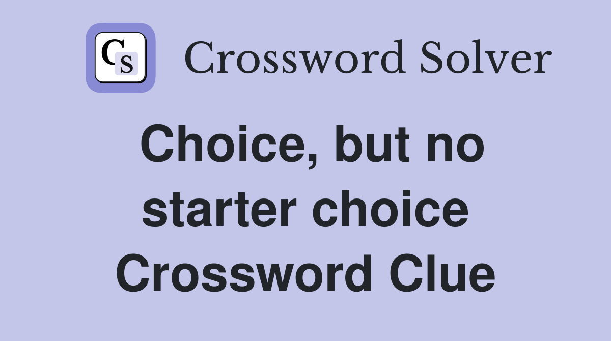 Choice, but no starter choice Crossword Clue