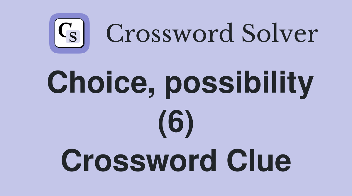 Choice, possibility (6) Crossword Clue