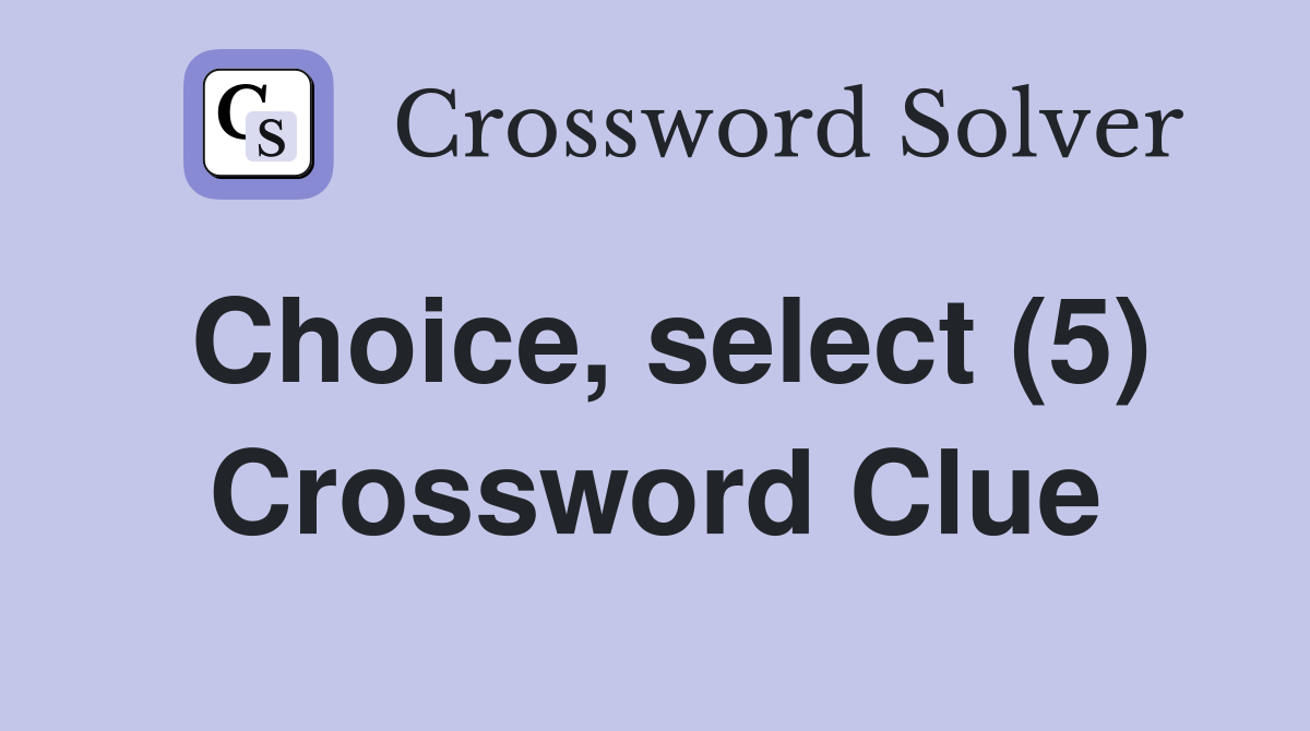 Choice, select (5) Crossword Clue