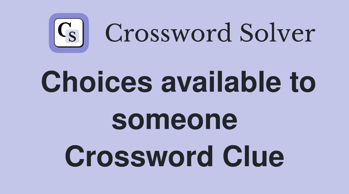 Choices available to someone Crossword Clue