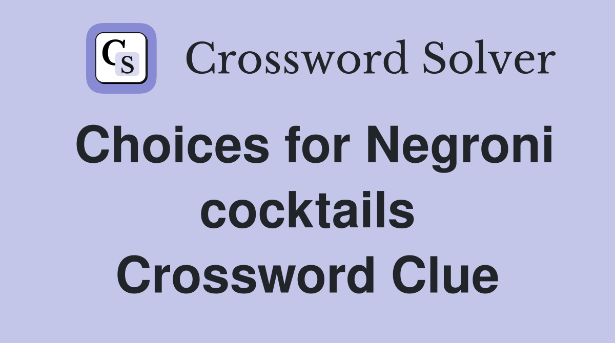 Choices for Negroni cocktails Crossword Clue