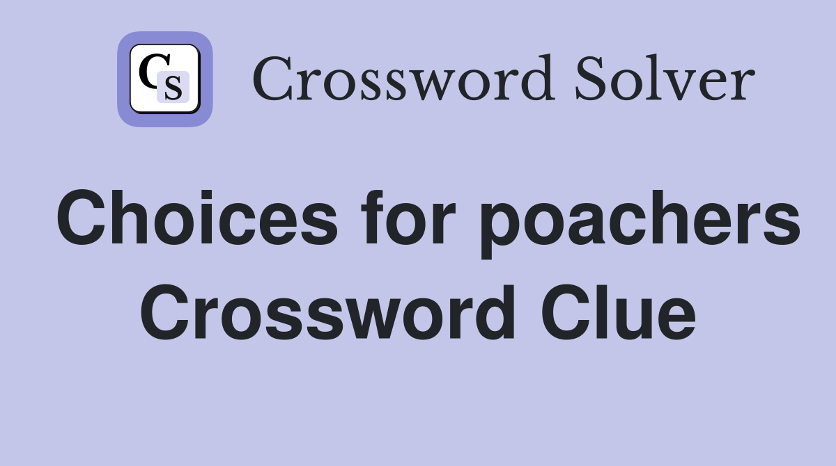 Choices for poachers Crossword Clue