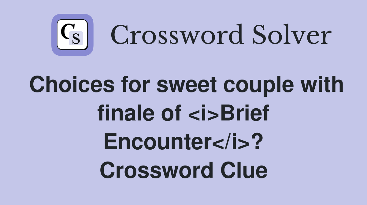 Choices for sweet couple with finale of <i>Brief Encounter</i>? Crossword Clue