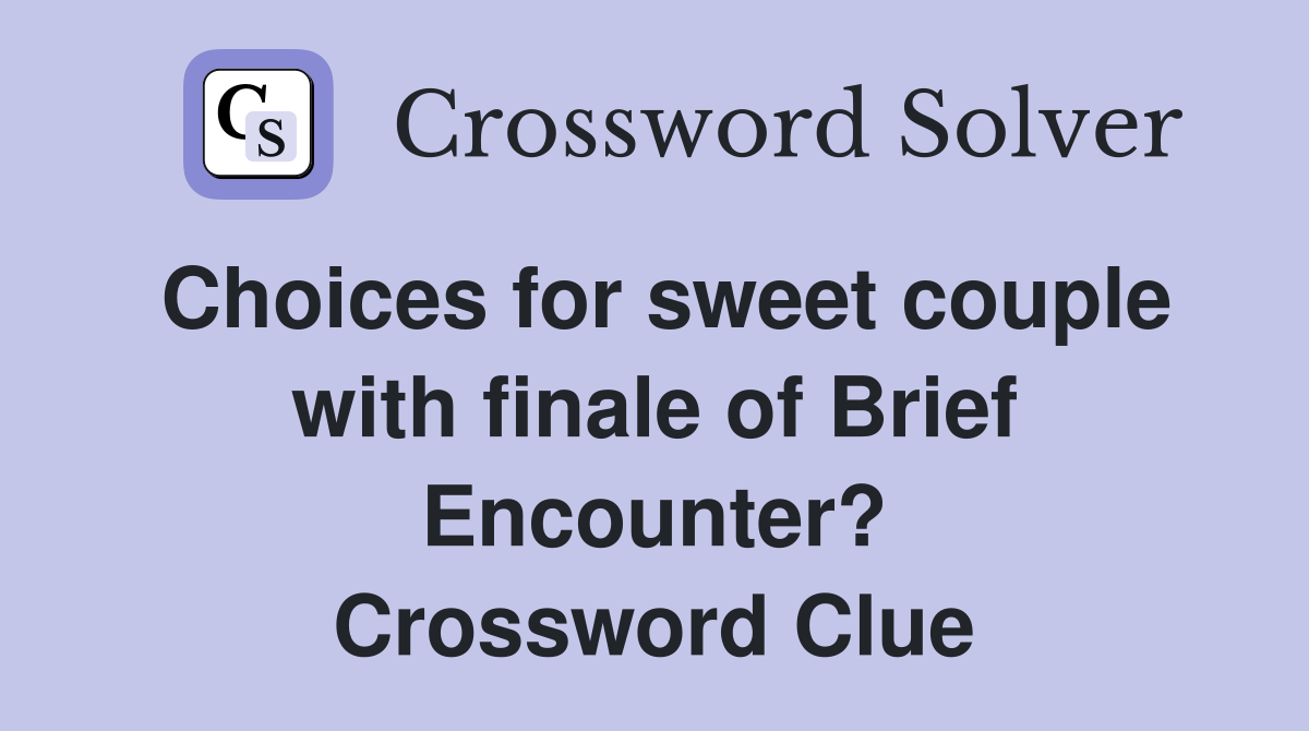 Choices for sweet couple with finale of Brief Encounter? Crossword Clue