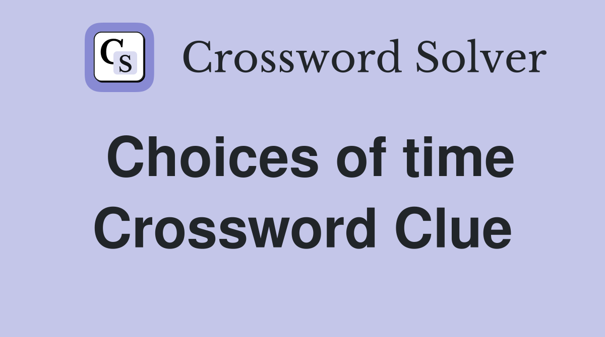 Choices of time Crossword Clue