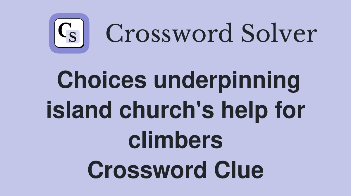 Choices underpinning island church's help for climbers Crossword Clue