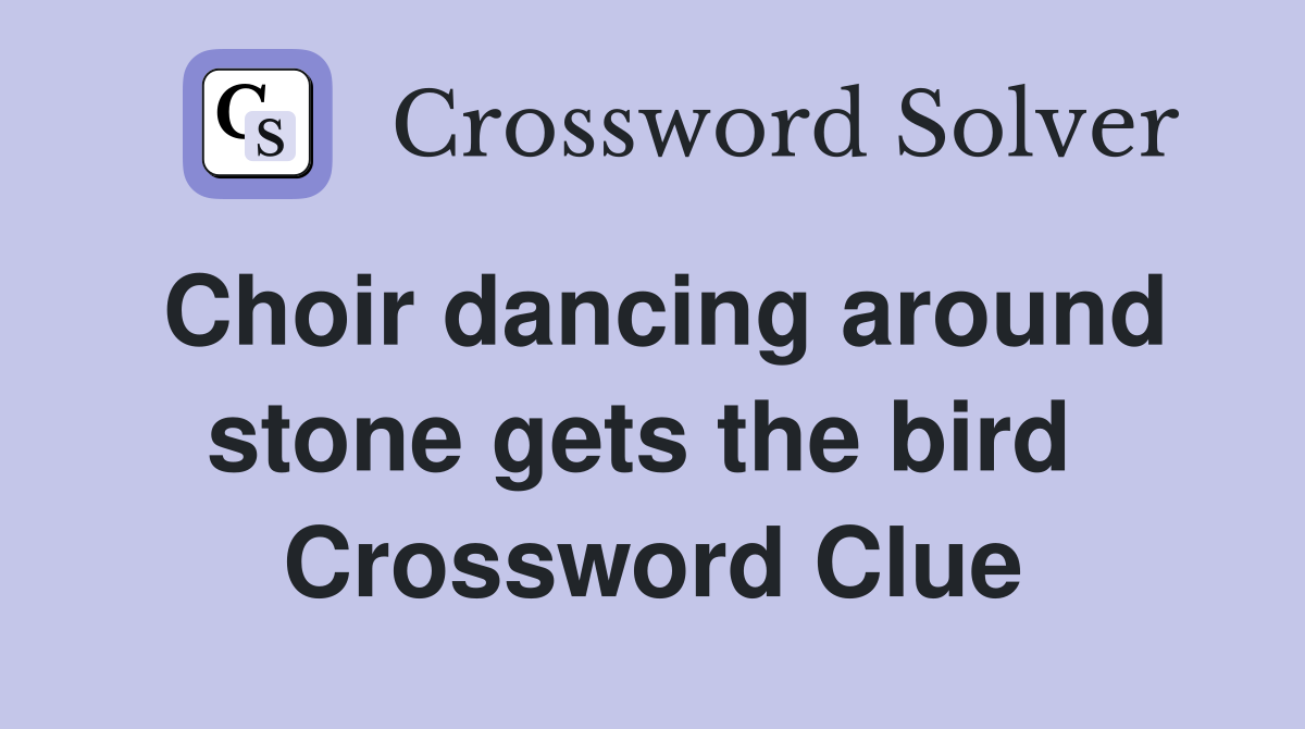 Choir dancing around stone gets the bird  Crossword Clue