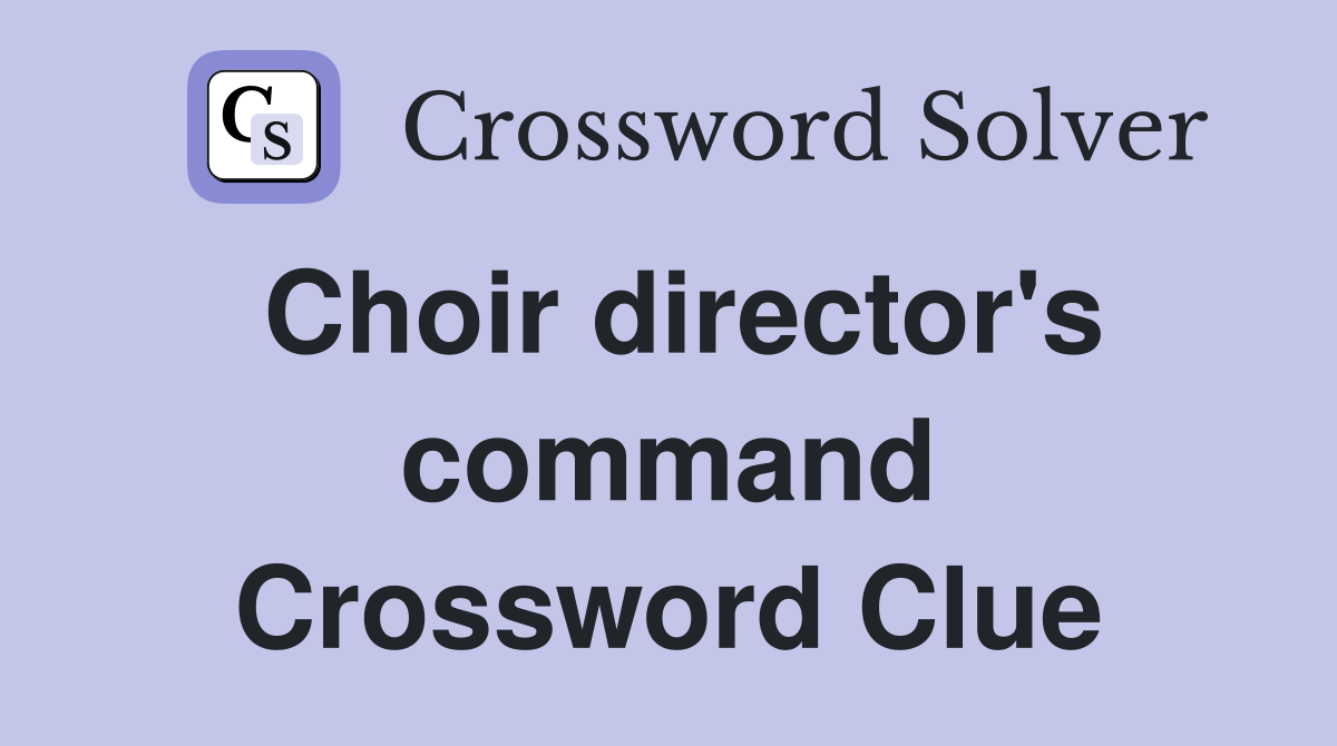 Choir director's command Crossword Clue