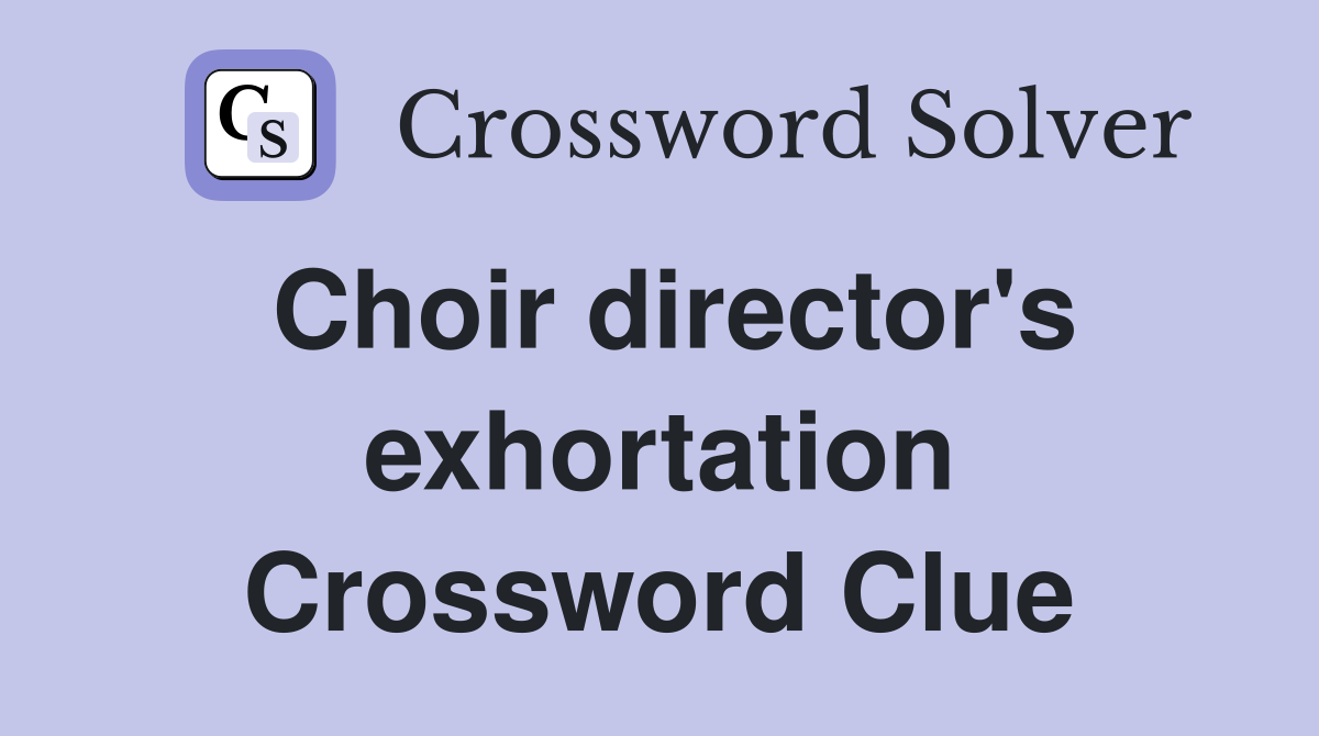 Choir director's exhortation Crossword Clue