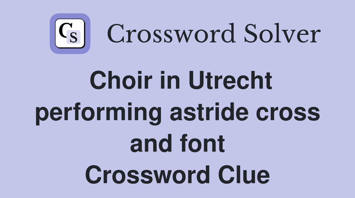 Choir in Utrecht performing astride cross and font Crossword Clue