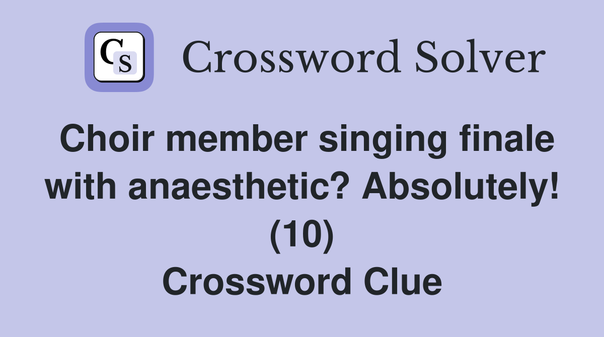 Choir member singing finale with anaesthetic? Absolutely! (10) Crossword Clue