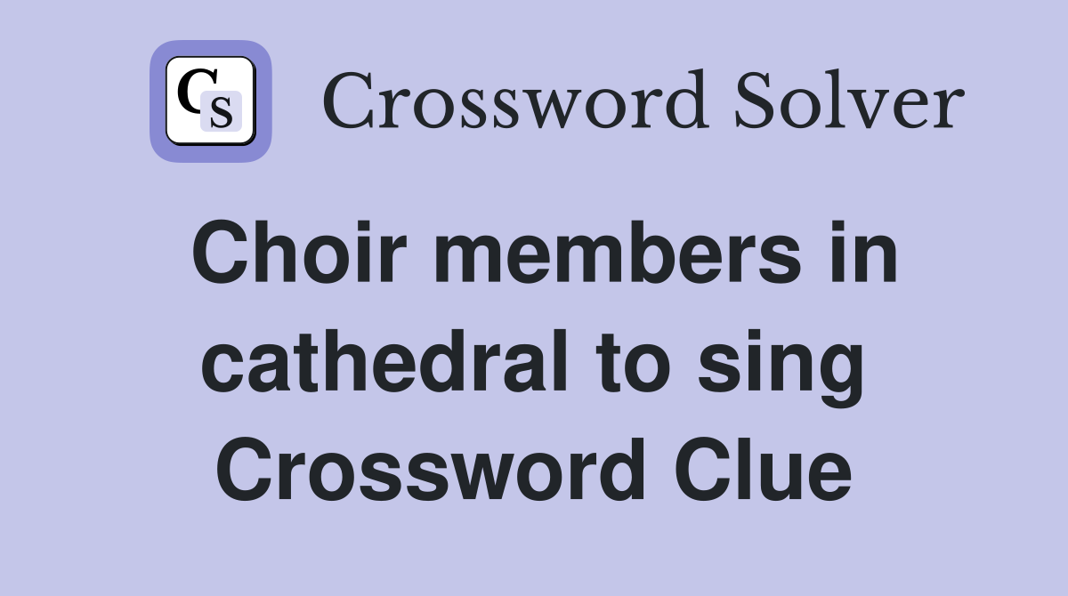 Choir members in cathedral to sing Crossword Clue