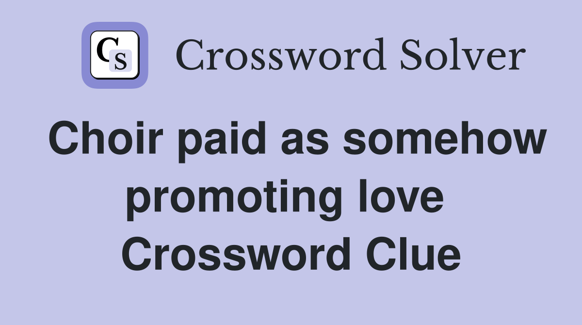 Choir paid as somehow promoting love  Crossword Clue
