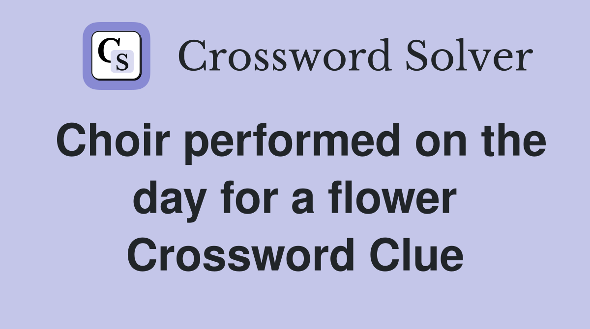 Choir performed on the day for a flower Crossword Clue